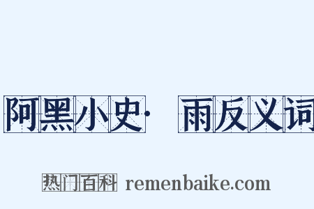 阿黑小史·雨反义词是什么意思的图片